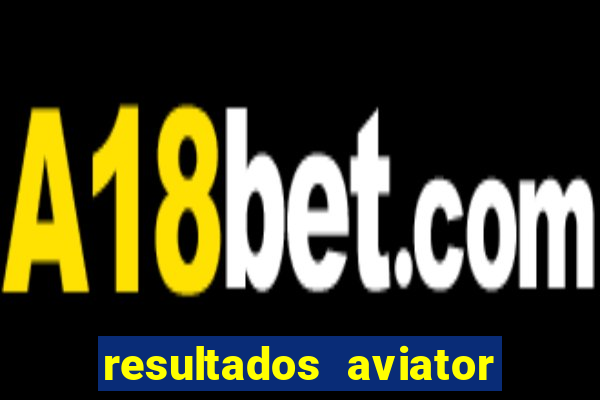 resultados aviator estrela bet